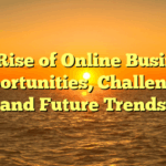 The Rise of Online Business: Opportunities, Challenges, and Future Trends
